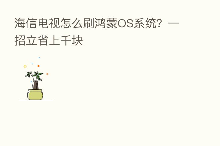 海信电视怎么刷鸿蒙OS系统?一招立省上千块