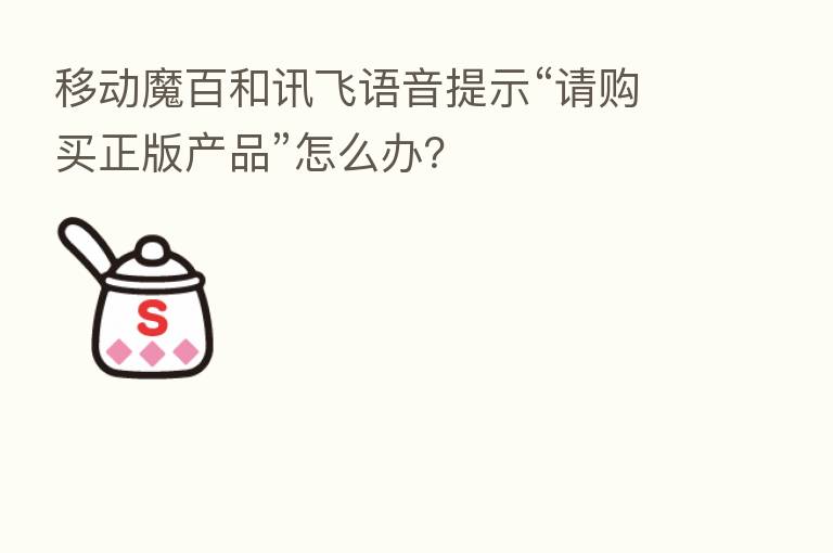 移动魔百和讯飞语音提示“请购买正版产品”怎么办?