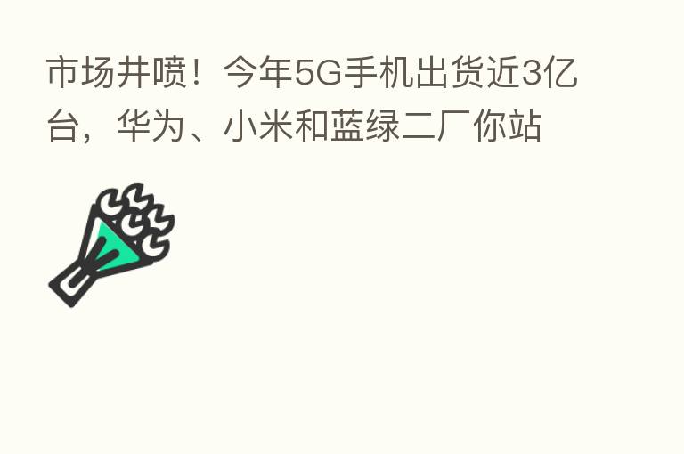 市场井喷!今年5G手机出货近3亿台,华为、小米和蓝绿二厂你站哪家?