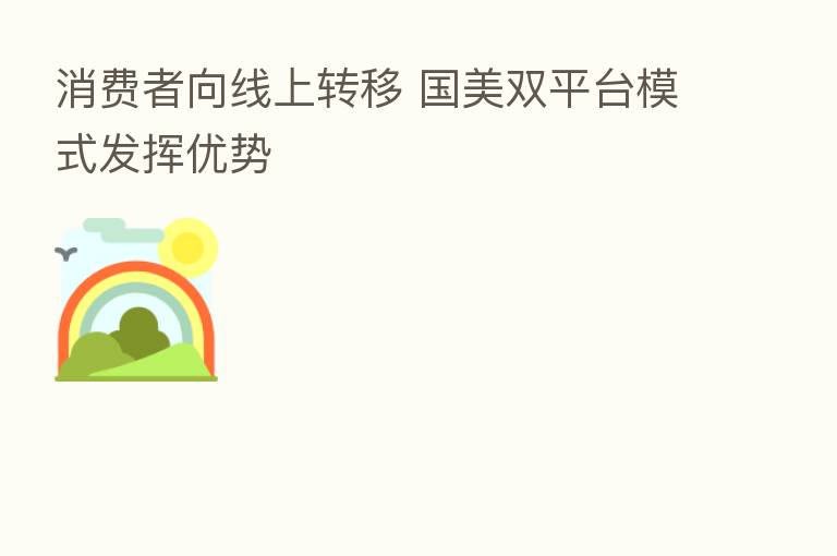 消费者向线上转移 国美双平台模式发挥优势