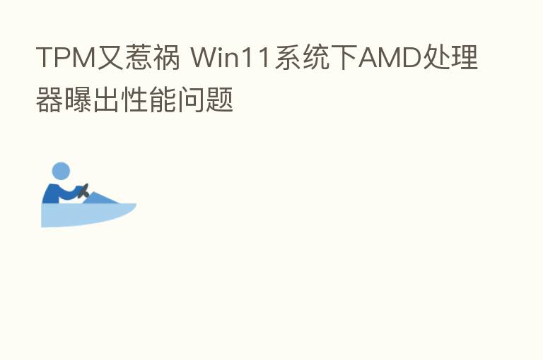 TPM又惹祸 Win11系统下AMD处理器曝出性能问题