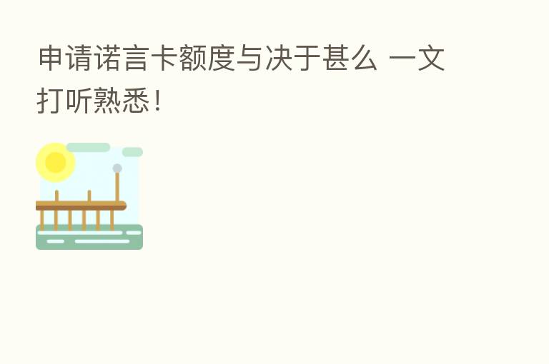 申请诺言卡额度与决于甚么 一文打听熟悉!