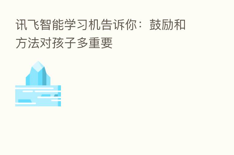 讯飞智能学习机告诉你:鼓励和方法对孩子多重要