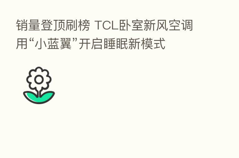 销量登顶刷榜 TCL卧室新风空调用“小蓝翼”开启睡眠新模式