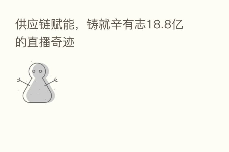 供应链赋能,铸就辛有志18.8亿的直播奇迹