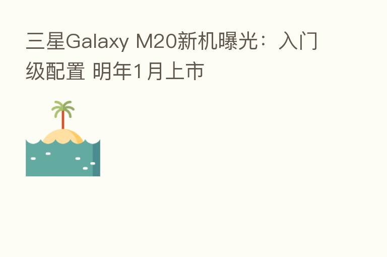 三星Galaxy M20新机曝光:入门级配置 明年1月上市