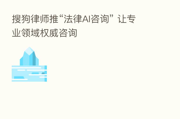搜狗律师推“法律AI咨询” 让专业领域权威咨询