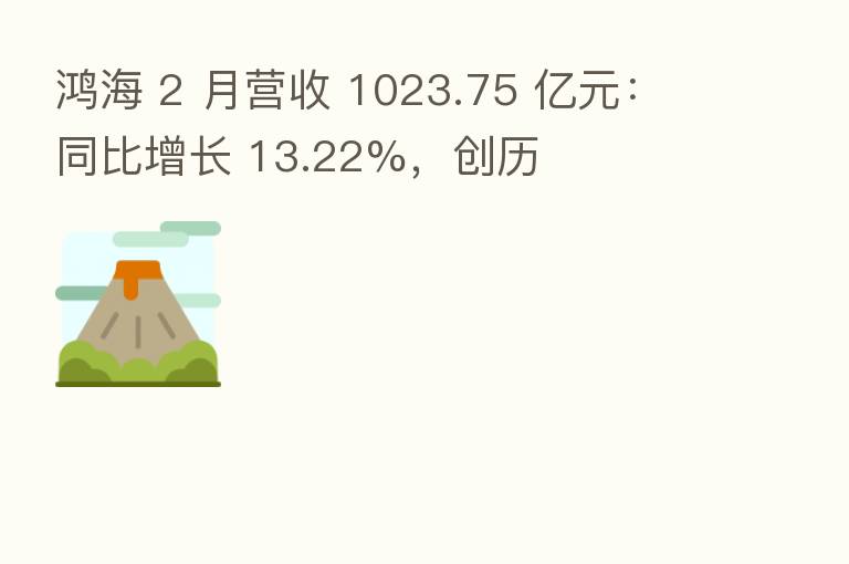 鸿海 2 月营收 1023.75 亿元:同比增长 13.22%,创历
