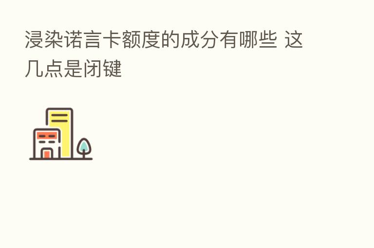 浸染诺言卡额度的成分有哪些 这几点是闭键