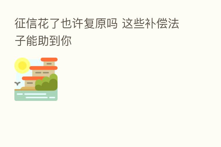 征信花了也许复原吗 这些补偿法子能助到你