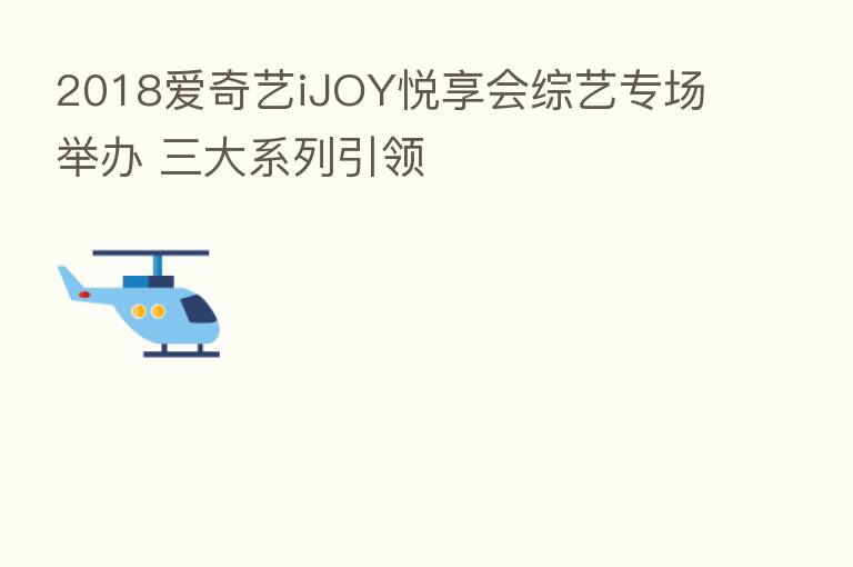 2018爱奇艺iJOY悦享会综艺专场举办 三大系列引领