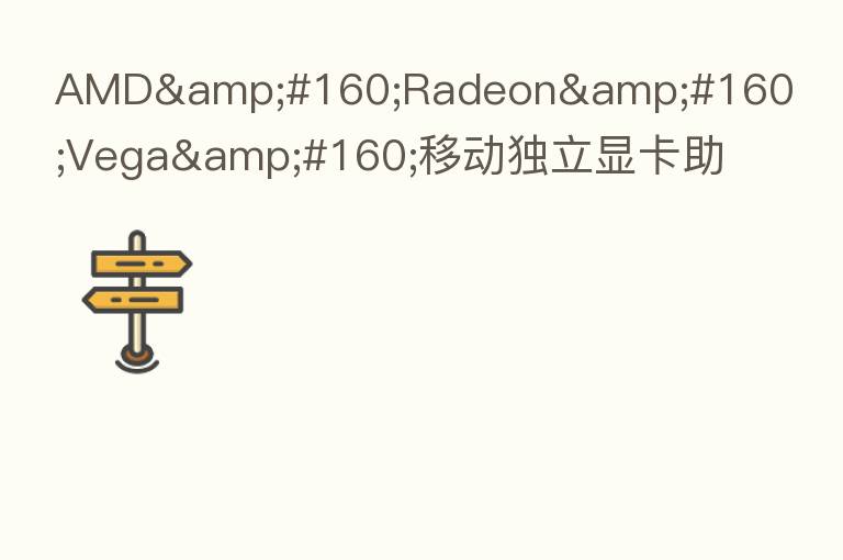 AMD Radeon Vega 移动独立显卡助力 