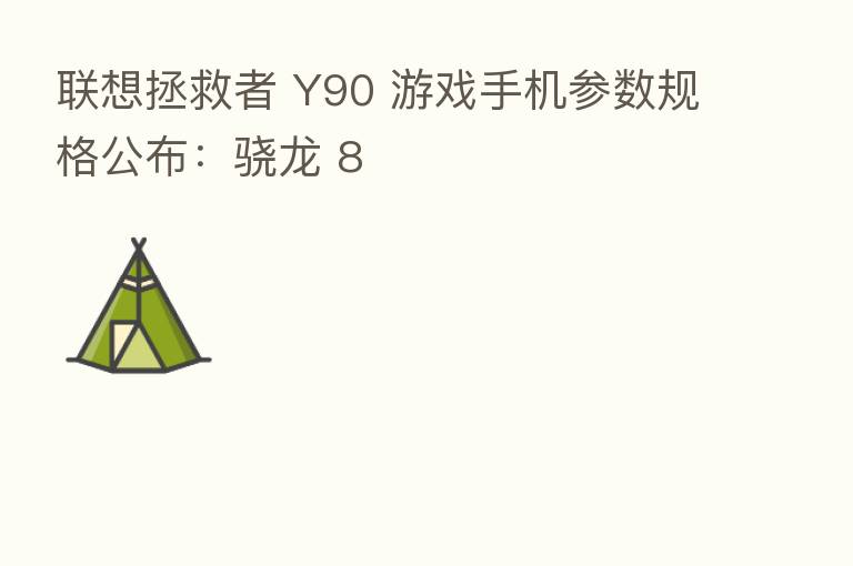 联想拯救者 Y90 游戏手机参数规格公布:骁龙 8