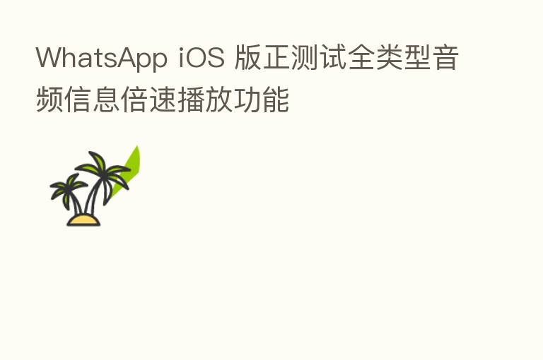 WhatsApp iOS 版正测试全类型音频信息倍速播放功能