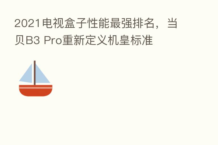 2021电视盒子性能 强排名,当贝B3 Pro重新定义机皇标准