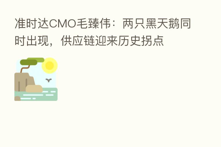准时达CMO毛臻伟:两只黑天鹅同时出现,供应链迎来历史拐点