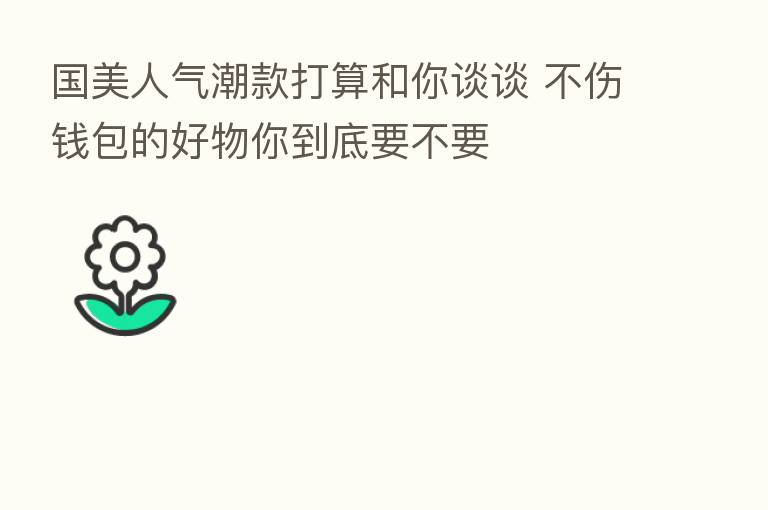 国美人气潮款打算和你谈谈 不伤前包的好物你到底要不要