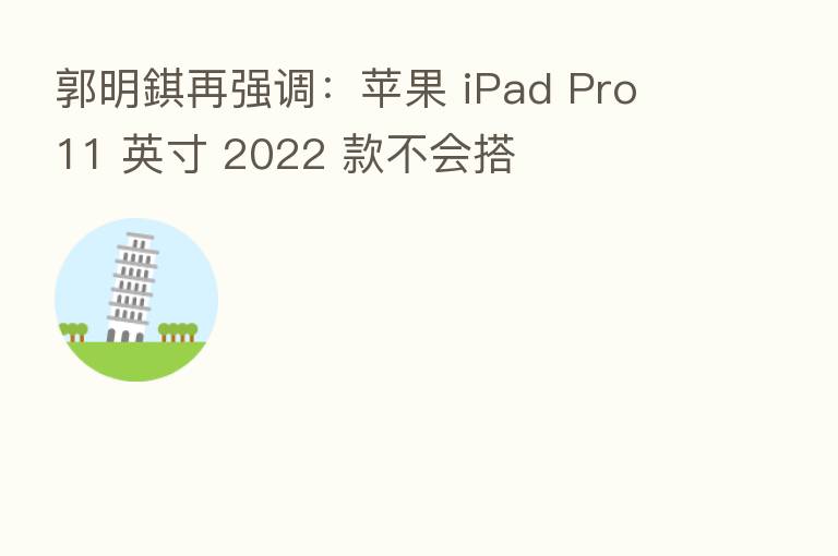 郭明錤再强调：苹果 iPad Pro 11 英寸 2022 款不会搭