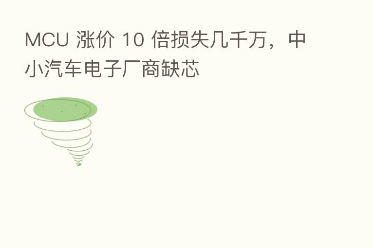MCU 涨价 10 倍损失几千万,中小汽车电子厂商缺芯