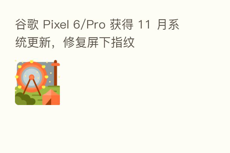 谷歌 Pixel 6/Pro 获得 11 月系统更新，修复屏下指纹