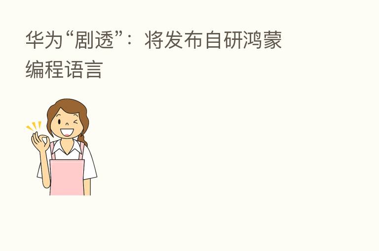 华为“剧透”:将发布自研鸿蒙编程语言