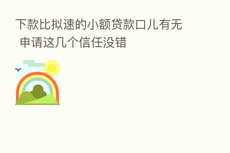 下款比拟速的小额贷款口儿有无 申请这几个信任没错