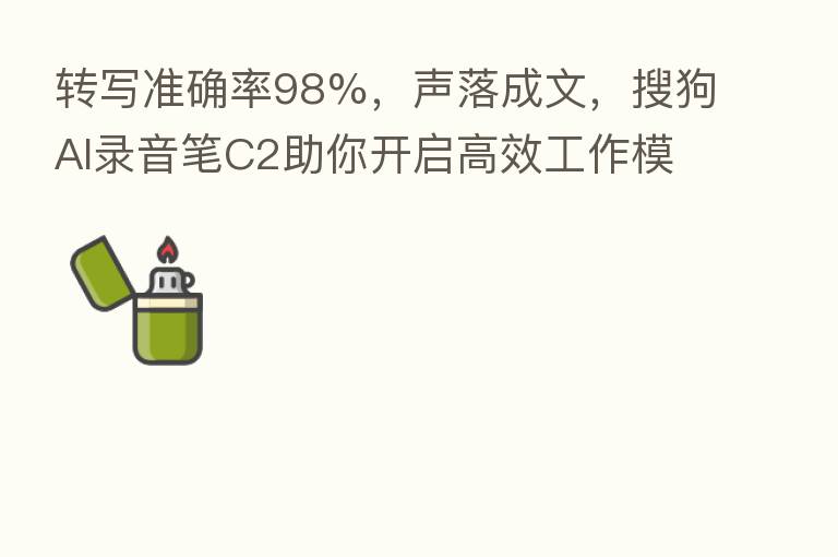 转写准确率98%,声落成文,搜狗AI录音笔C2助你开启高效工作模式