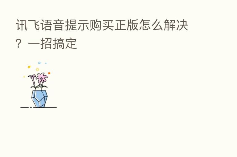 讯飞语音提示购买正版怎么解决?一招搞定