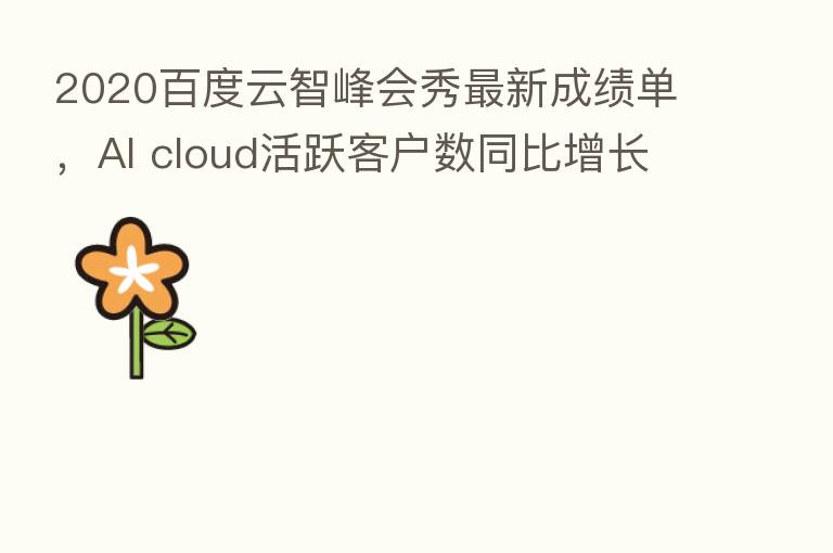 2020百度云智峰会秀新 成绩单,AI cloud活跃客户数同比增长65%