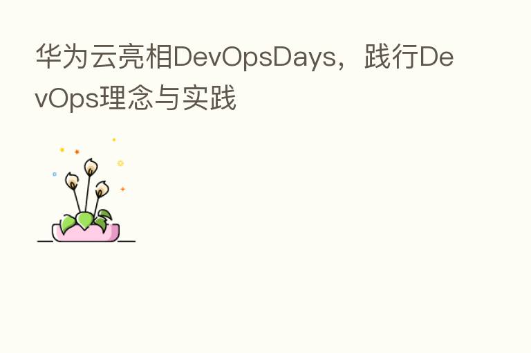华为云亮相DevOpsDays,践行DevOps理念与实践