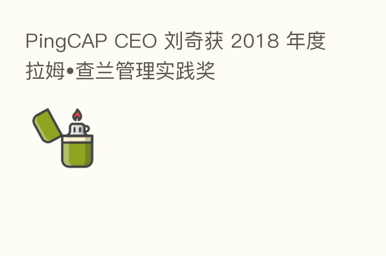 PingCAP CEO 刘奇获 2018 年度拉姆•查兰管理实践奖