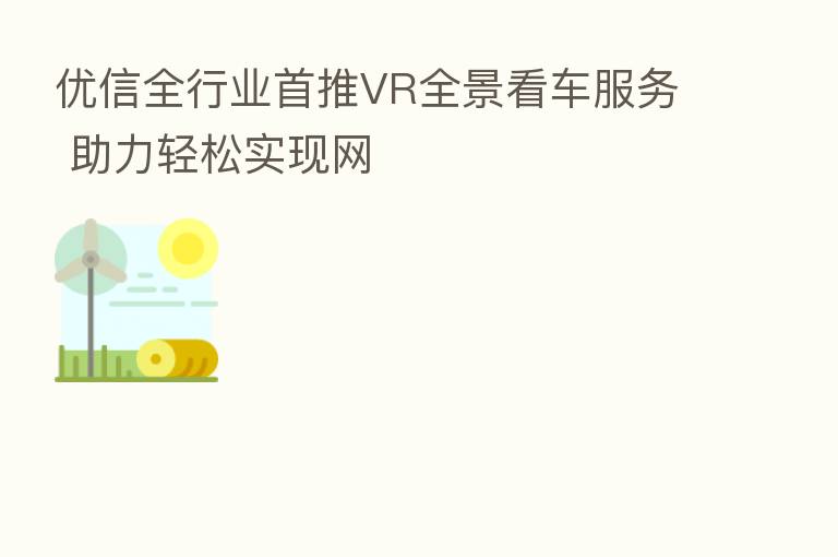优信全行业首推VR全景看车服务 助力轻松实现网