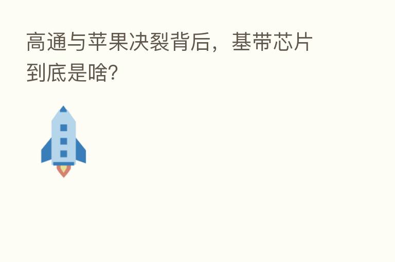 高通与苹果决裂背后,基带芯片到底是啥?