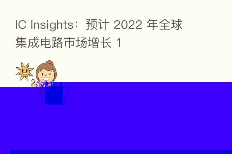 IC Insights:预计 2022 年全球集成电路市场增长 1