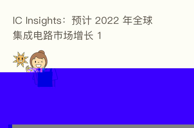 IC Insights：预计 2022 年全球集成电路市场增长 1