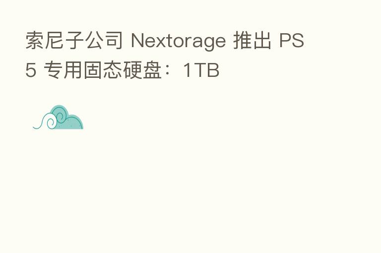 索尼子公司 Nextorage 推出 PS5 专用固态硬盘：1TB