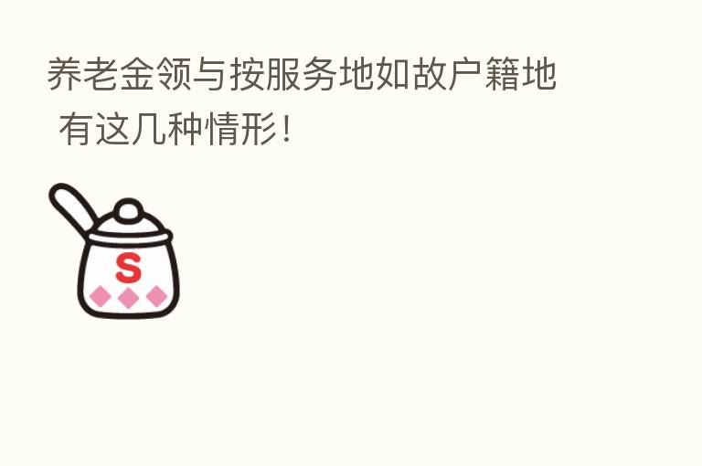 养老金领与按服务地如故户籍地 有这几种情形!