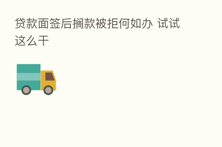 贷款面签后搁款被拒何如办 试试这么干