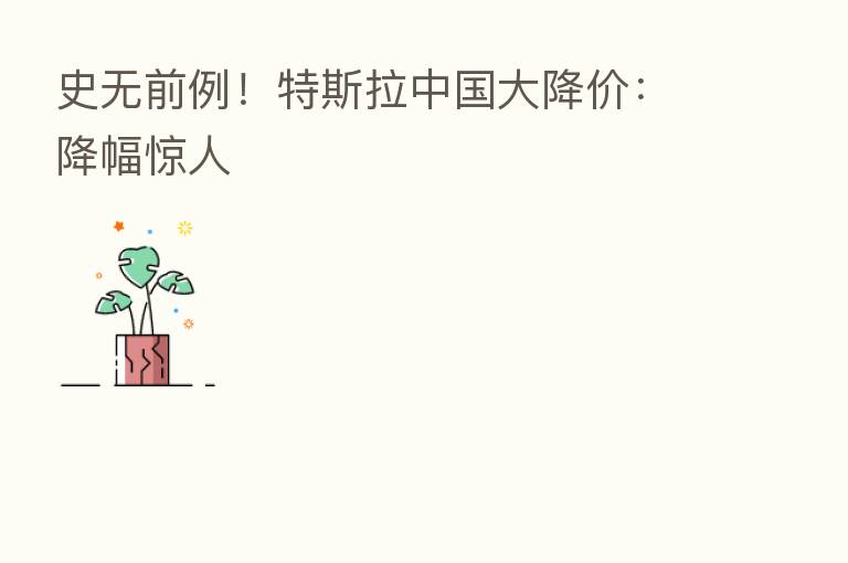 史无前例!特斯拉中国大降价:降幅惊人