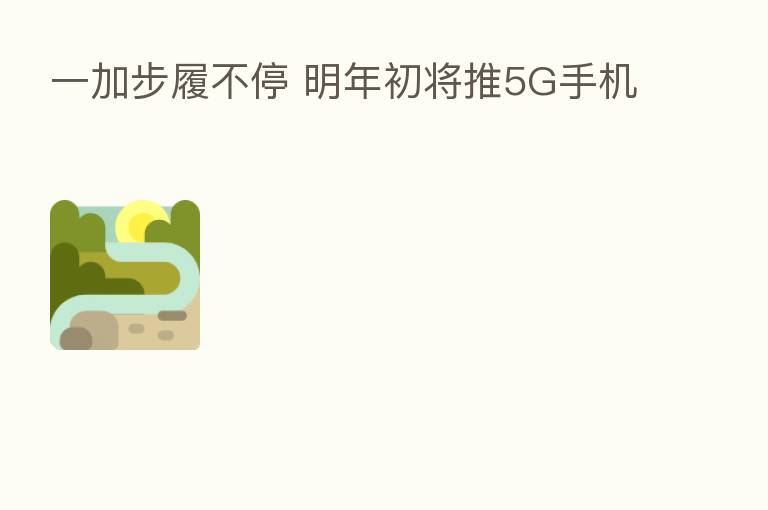一加步履不停 明年初将推5G手机