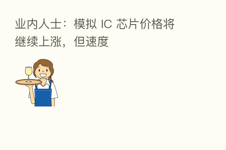 业内人士:模拟 IC 芯片价格将继续上涨,但速度