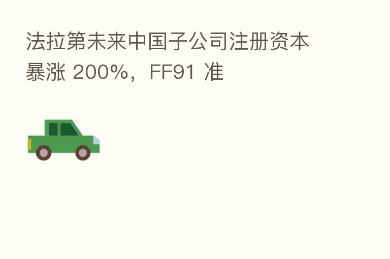 法拉 未来中国子公司注册资本暴涨 200%,FF91 准