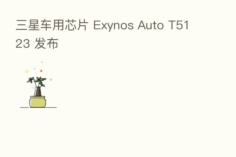 三星车用芯片 Exynos Auto T5123 发布