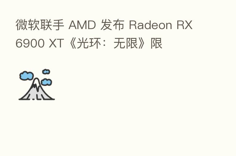微软联手 AMD 发布 Radeon RX 6900 XT《光环：无限》限
