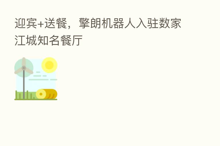 迎宾+送餐，擎朗机器人入驻数家江城知名餐厅