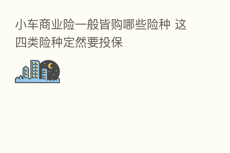小车商业险一般皆购哪些险种 这四类险种定然要投保