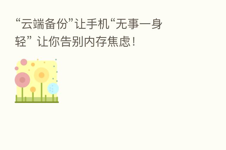 “云端备份”让手机“无事一身轻” 让你告别内存焦虑！
