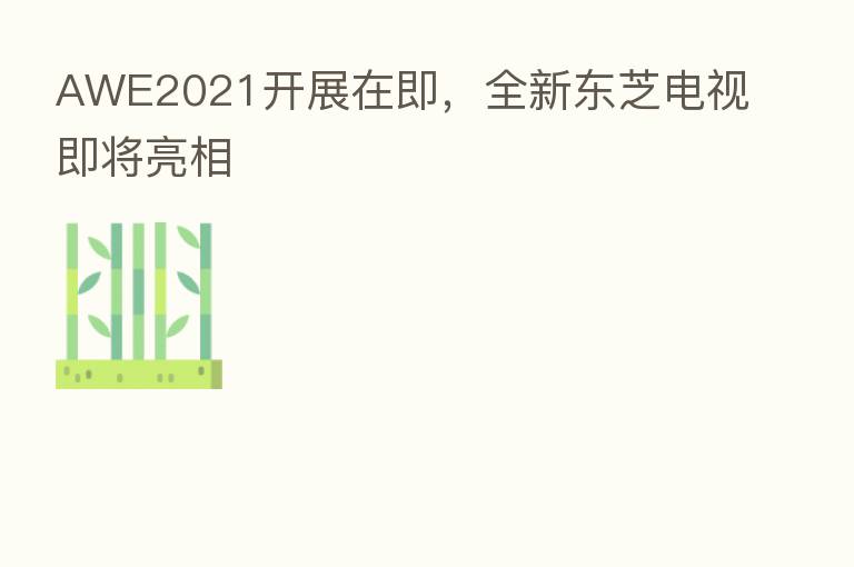 AWE2021开展在即,全新东芝电视即将亮相