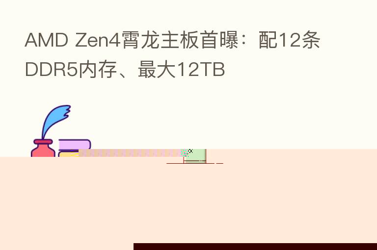 AMD Zen4霄龙主板首曝：配12条DDR5内存、   大12TB