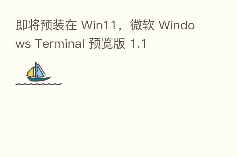 即将预装在 Win11,微软 Windows Terminal 预览版 1.1